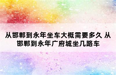 从邯郸到永年坐车大概需要多久 从邯郸到永年广府城坐几路车